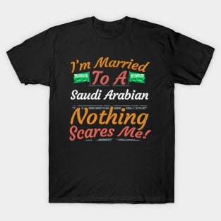 I'm Married To A Saudi Arabian Nothing Scares Me - Gift for Saudi Arabian From Saudi Arabia Asia,Western Asia, T-Shirt